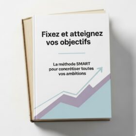 Fixer et atteindre ses objectifs avec la méthode SMART – Le guide stratégique pour concrétiser vos ambitions