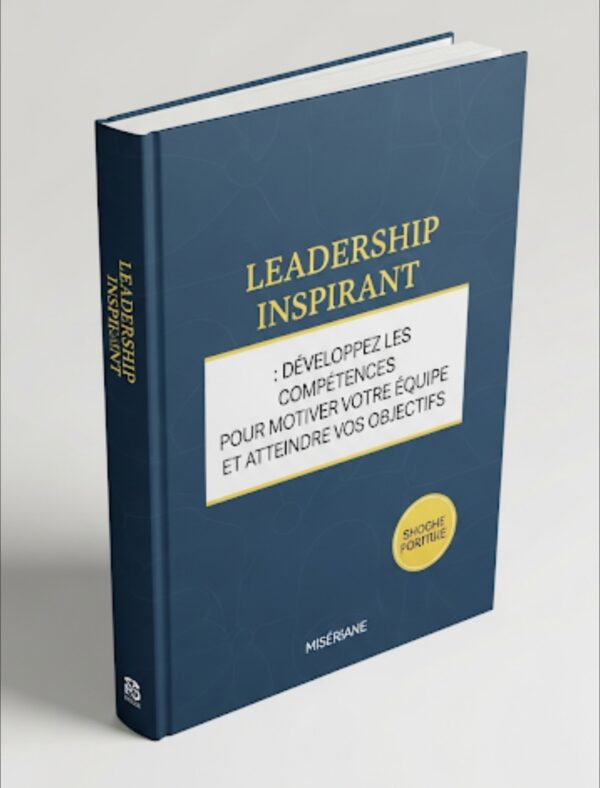 Leadership Inspirant : Réveillez le Leader en Vous et Propulsez Votre Équipe Leadership Inspirant : Réveillez le Leader en Vous et Propulsez Votre Équipe